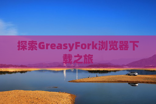 探索GreasyFork浏览器下载之旅
