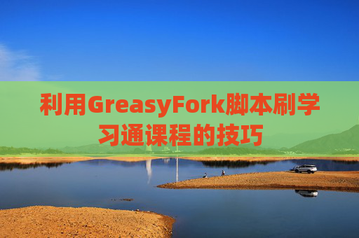 利用GreasyFork脚本刷学习通课程的技巧