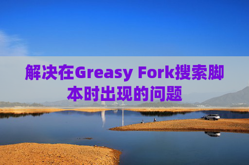 解决在Greasy Fork搜索脚本时出现的问题
